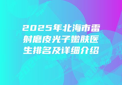 2025年北海市雷射磨皮光子嫩肤医生排名及详细介绍