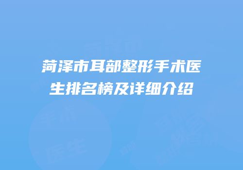 菏泽市耳部整形手术医生排名榜及详细介绍