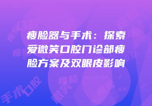 瘦脸器与手术：探索爱微笑口腔门诊部瘦脸方案及双眼皮影响