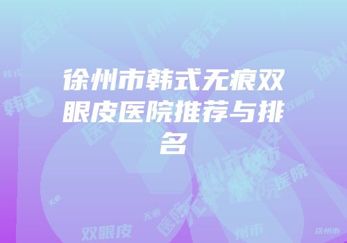 徐州市韩式无痕双眼皮医院推荐与排名