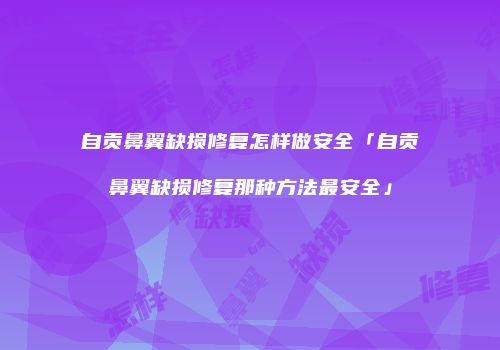 自贡鼻翼缺损修复怎样做安全「自贡鼻翼缺损修复那种方法最安全」