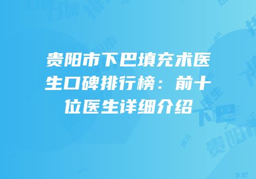 贵阳市下巴填充术医生口碑排行榜：前十位医生详细介绍