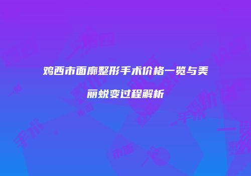 鸡西市面廓整形手术价格一览与美丽蜕变过程解析