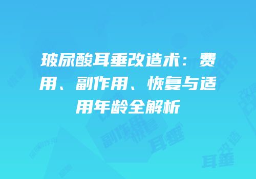 玻尿酸耳垂改造术：费用、副作用、恢复与适用年龄全解析