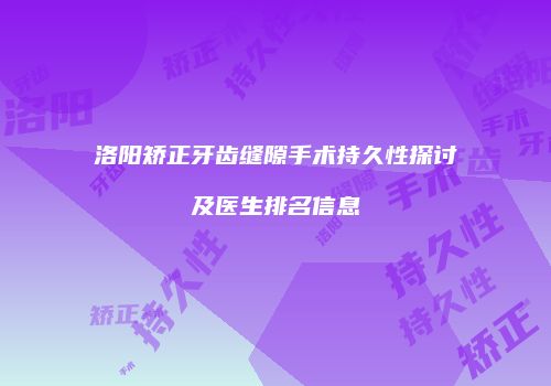 洛阳矫正牙齿缝隙手术持久性探讨及医生排名信息