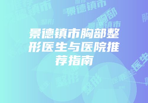 景德镇市胸部整形医生与医院推荐指南
