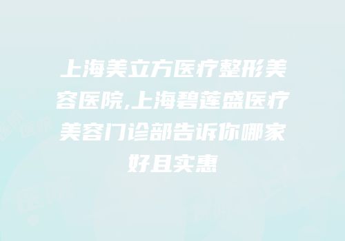 上海美立方医疗整形美容医院,上海碧莲盛医疗美容门诊部告诉你哪家好且实惠