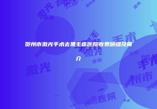 贺州市激光手术去黑毛痣医院收费明细及简介