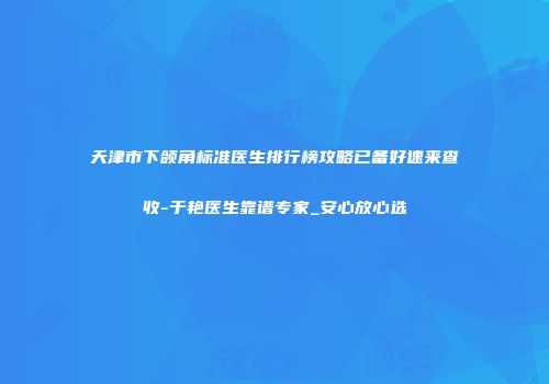 天津市下颌角标准医生排行榜攻略已备好速来查收-于艳医生靠谱专家_安心放心选