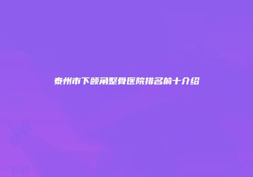 泰州市下颌角整骨医院排名前十介绍