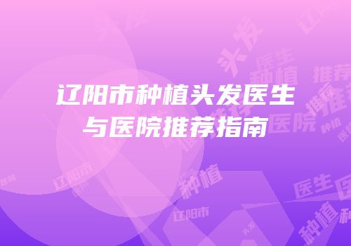 辽阳市种植头发医生与医院推荐指南