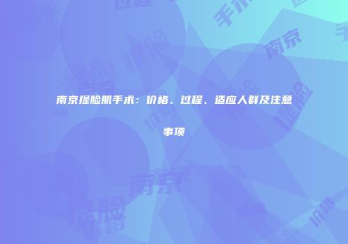南京提脸肌手术：价格、过程、适应人群及注意事项