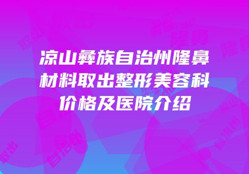凉山彝族自治州隆鼻材料取出整形美容科价格及医院介绍