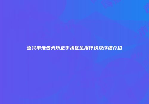 嘉兴市地包天矫正手术医生排行榜及详细介绍