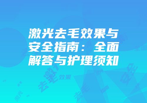 激光去毛效果与安全指南：全面解答与护理须知