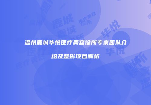温州鹿城华悦医疗美容诊所专家团队介绍及整形项目解析