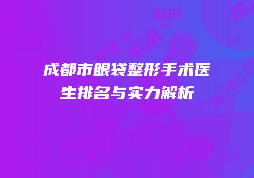 成都市眼袋整形手术医生排名与实力解析