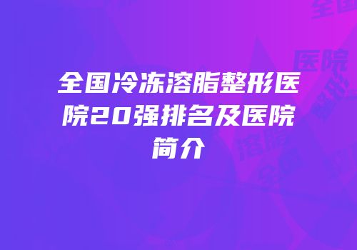 全国冷冻溶脂整形医院20强排名及医院简介