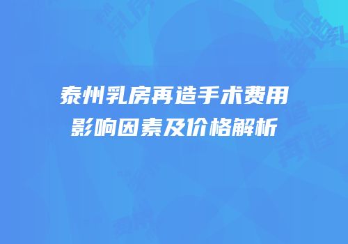 泰州乳房再造手术费用影响因素及价格解析