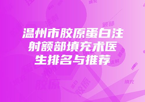 温州市胶原蛋白注射额部填充术医生排名与推荐