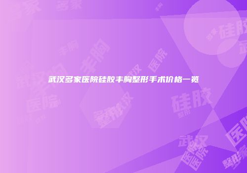 武汉多家医院硅胶丰胸整形手术价格一览