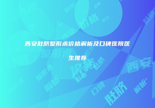 西安肚脐整形术价格解析及口碑医院医生推荐