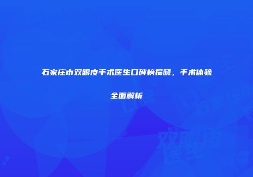 石家庄市双眼皮手术医生口碑榜揭晓，手术体验全面解析