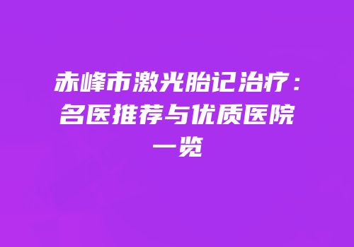 赤峰市激光胎记治疗：名医推荐与优质医院一览