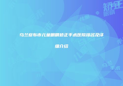 乌兰察布市儿童眼睛矫正手术医院排名及详细介绍