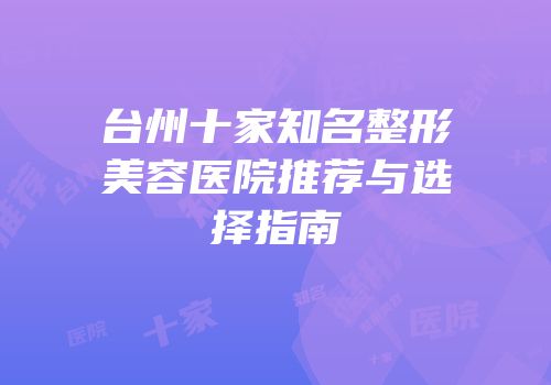 台州十家知名整形美容医院推荐与选择指南