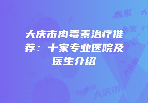 大庆市肉毒素治疗推荐：十家专业医院及医生介绍