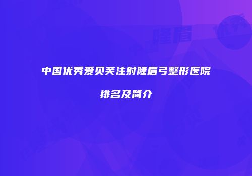 中国优秀爱贝芙注射隆眉弓整形医院排名及简介