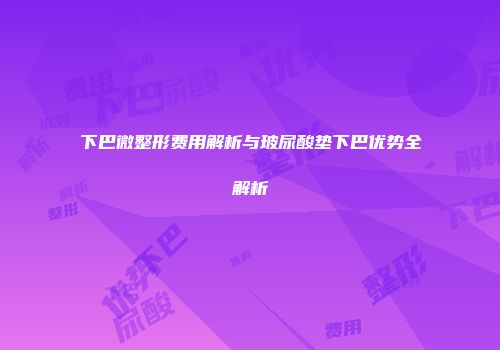 下巴微整形费用解析与玻尿酸垫下巴优势全解析