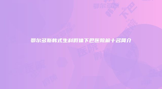 鄂尔多斯韩式生科假体下巴医院前十名简介