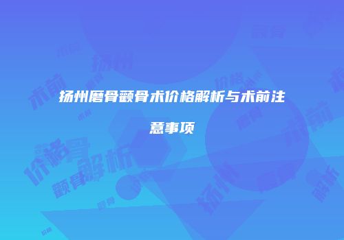 扬州磨骨颧骨术价格解析与术前注意事项