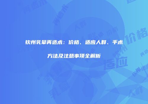 钦州乳晕再造术：价格、适应人群、手术方法及注意事项全解析