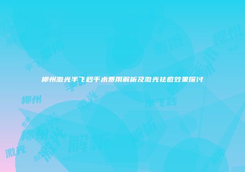 柳州激光半飞秒手术费用解析及激光祛痘效果探讨