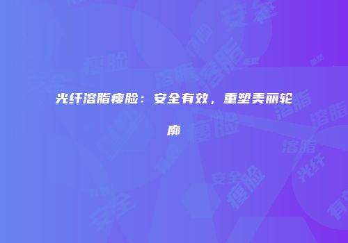 光纤溶脂瘦脸：安全有效，重塑美丽轮廓