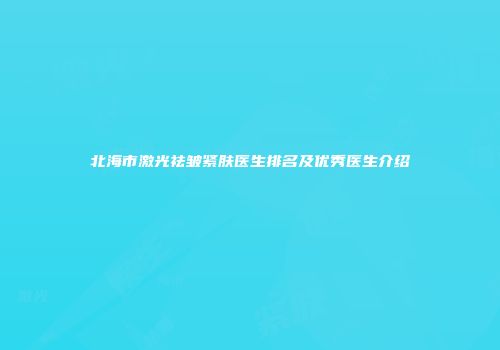 北海市激光祛皱紧肤医生排名及优秀医生介绍