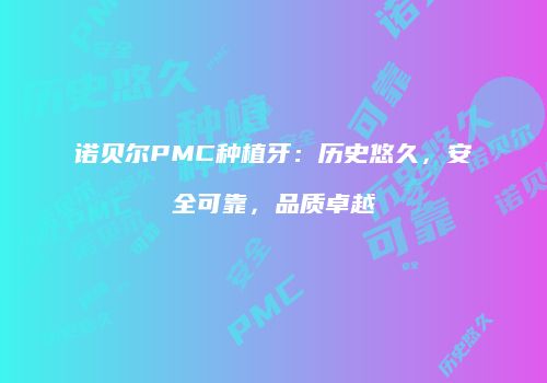 诺贝尔PMC种植牙：历史悠久，安全可靠，品质卓越