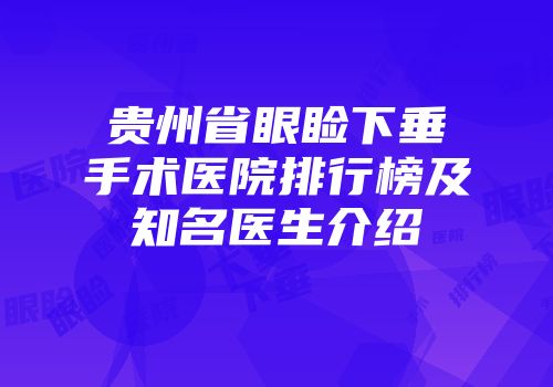 贵州省眼睑下垂手术医院排行榜及知名医生介绍