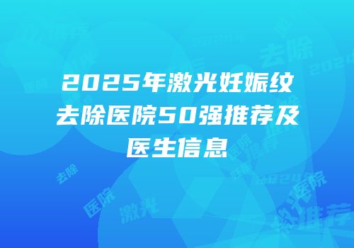 2025年激光妊娠纹去除医院50强推荐及医生信息