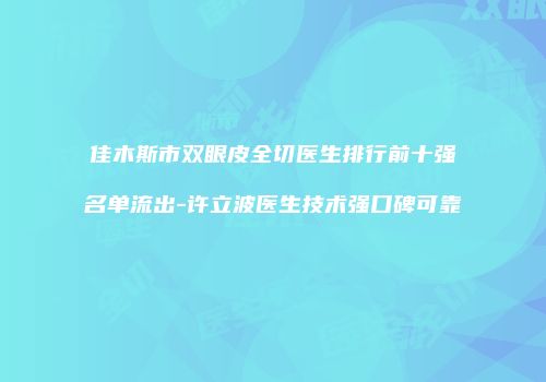 佳木斯市双眼皮全切医生排行前十强名单流出-许立波医生技术强口碑可靠