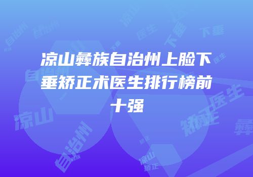 凉山彝族自治州上脸下垂矫正术医生排行榜前十强