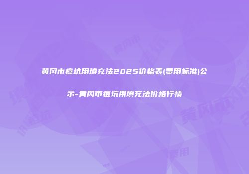 黄冈市痘坑用填充法2025价格表(费用标准)公示-黄冈市痘坑用填充法价格行情