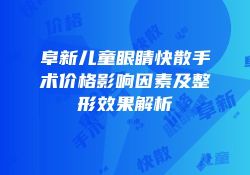 阜新儿童眼睛快散手术价格影响因素及整形效果解析