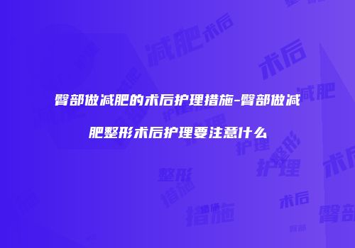 臀部做减肥的术后护理措施-臀部做减肥整形术后护理要注意什么