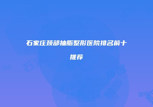 石家庄颈部抽脂整形医院排名前十推荐