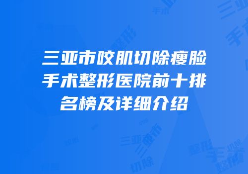 三亚市咬肌切除瘦脸手术整形医院前十排名榜及详细介绍