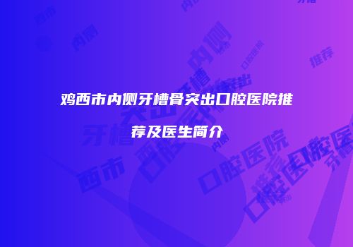 鸡西市内侧牙槽骨突出口腔医院推荐及医生简介